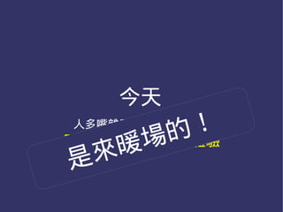 今天
       的 ！
人多嘴雜乎？眾志成城乎？

    暖 場
開放源碼軟體的使用體驗
是 來
 