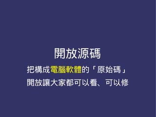 開放源碼
把構成電腦軟體的「原始碼」
開放讓大家都可以看、可以修
 