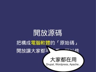 開放源碼
把構成電腦軟體的「原始碼」
開放讓大家都可以看、可以修
         大家都在用
      Drupal, Wordpress, Apache...
 