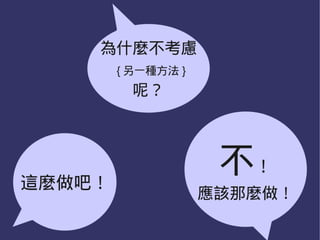 為什麼不考慮
        { 另一種方法 }
          呢？




這麼做吧！
                     不！
                    應該那麼做！
 