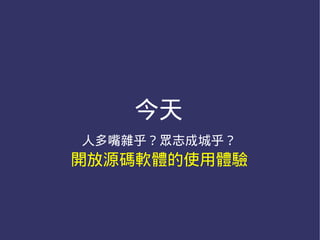 今天
人多嘴雜乎？眾志成城乎？
開放源碼軟體的使用體驗
 