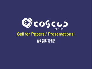 2010
Call for Papers / Presentations!
           歡迎投稿
 