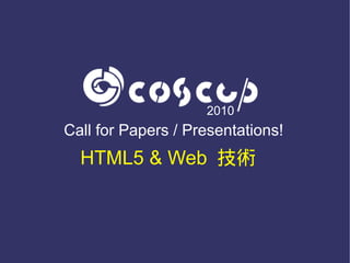 2010
Call for Papers / Presentations!
  HTML5 & Web 技術
 