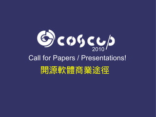 2010
Call for Papers / Presentations!
   開源軟體商業途徑
 