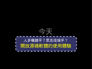 今天
人多嘴雜乎？眾志成城乎？
開放源碼軟體的使用體驗
 