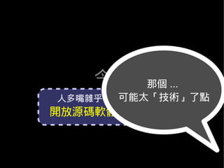 今天     那個 ...
       可能太「技術」了點
人多嘴雜乎？眾志成城乎？
開放源碼軟體的使用體驗
 