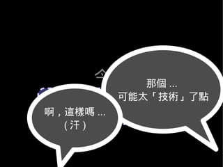 今天     那個 ...
        可能太「技術」了點
 人多嘴雜乎？眾志成城乎？
 開放源碼軟體的使用體驗
啊，這樣嗎 ...
  (汗)
 