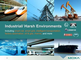 Industrial/ Harsh Environments
Including smart rail, smart grid, intelligent transportation,
factory automation, oil & gas, marine, and more
26
 