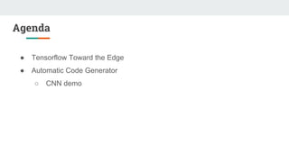 Agenda
● Tensorflow Toward the Edge
● Automatic Code Generator
○ CNN demo
 
