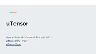 uTensor
Neural Network Inference Library for MCU
github.com/uTensor
uTensor Team
 