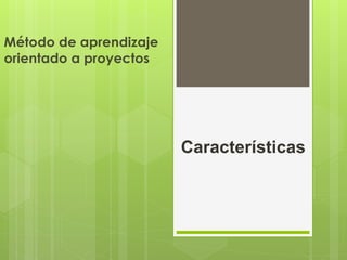 Características
Método de aprendizaje
orientado a proyectos
 