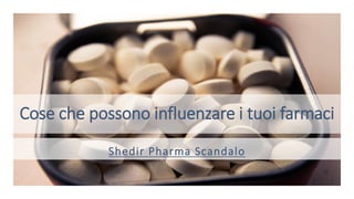 Cose che possono influenzare i tuoi farmaci
Shedir Pharma Scandalo
 