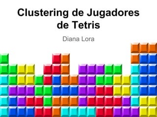 Clustering de Jugadores
de Tetris
Diana Lora
 