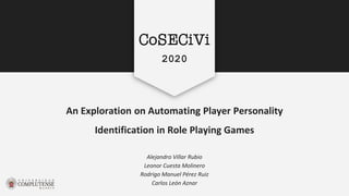 An Exploration on Automating Player Personality
Identification in Role Playing Games
Alejandro Villar Rubio
Leonor Cuesta Molinero
Rodrigo Manuel Pérez Ruiz
Carlos León Aznar
2020
 
