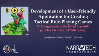 José Javier Cortés y Federico Peinado
Development of a User-Friendly
Application for Creating
Tactical Role-Playing Games
VI Congreso de la Sociedad Española
para las Ciencias del Videojuego
 