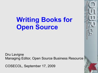 Writing Books for
      Open Source


Dru Lavigne
Managing Editor, Open Source Business Resource

COSECOL, September 17, 2009
 