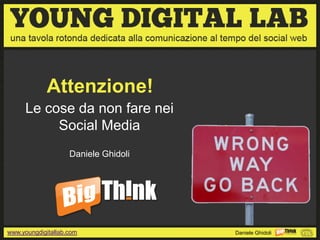 Attenzione!
     Le cose da non fare nei
          Social Media
                    Daniele Ghidoli




www.youngdigitallab.com               Daniele Ghidoli
 