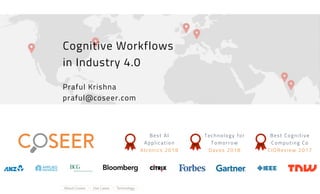 Cognitive Workflows
in Industry 4.0
Praful Krishna
praful@coseer.com
Best AI
Application
AIconics 2018
Technology for
Tomorrow
Davos 2018
Best Cognitive
Computing Co
CIOReview 2017
 