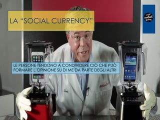 LA “SOCIAL CURRENCY” 
LE PERSONE TENDONO A CONDIVIDERE CIÒ CHE PUÒ
FORMARE L’OPINIONE SU DI ME DA PARTE DEGLI ALTRI
 
