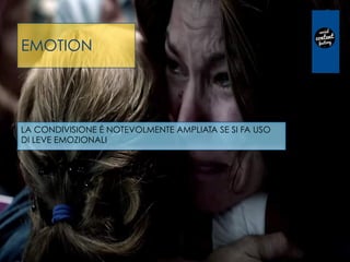 EMOTION
LA CONDIVISIONE È NOTEVOLMENTE AMPLIATA SE SI FA USO
DI LEVE EMOZIONALI
 