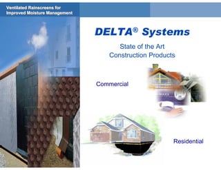 Ventilated Rainscreens for
Ventilated Rainscreens for
Improved Moisture Management
Improved Moisture Management



                               DELTA® Systems
                                      State of the Art
                                   Construction Products



                               Commercial




                                                       Residential
 