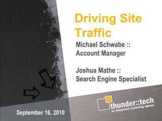 Driving Site Traffic September 16, 2010 Michael Schwabe :: Account Manager Joshua Mathe ::  Search Engine Specialist 
