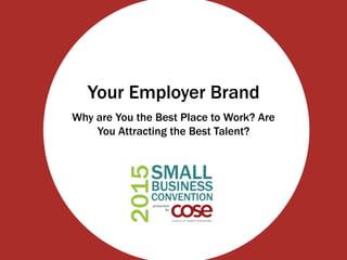 Your Employer Brand
Why are You the Best Place to Work? Are
You Attracting the Best Talent?
 