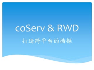 coServ & RWD
打造跨平台的橋樑
 