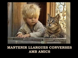 MANTENIR LLARGUES CONVERSES
AMB AMICS