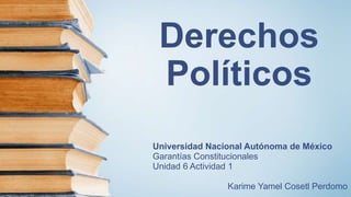 Derechos
Políticos
Universidad Nacional Autónoma de México
Garantías Constitucionales
Unidad 6 Actividad 1
Karime Yamel Cosetl Perdomo
 