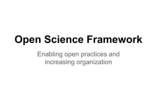 Open Science Framework
Enabling open practices and
increasing organization

 