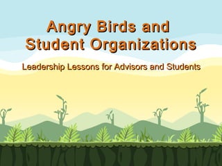 Angry Birds and
Student Organizations
Leadership Lessons for Advisors and Students
 
