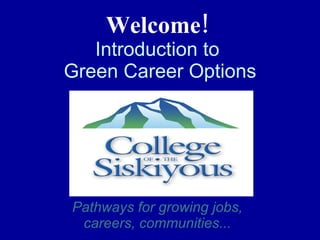 Welcome!   Introduction to  Green Career Options Pathways for growing jobs, careers, communities... 
