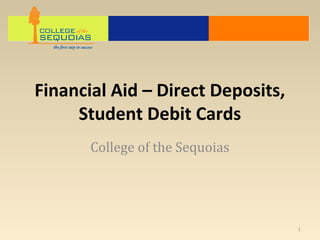 Financial Aid – Direct Deposits,
     Student Debit Cards
       College of the Sequoias




                                   1
 