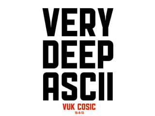 Very
Deep
ASCIIVuk cosIc15-9-13
 