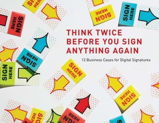 Think Twice
before you sign
anyThing again
   12 Business Cases for Digital Signatures
 