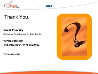 Q&AQ&A
Yuval PilavskyYuval Pilavsky
Business Development, Asia PacificBusiness Development, Asia Pacific
yuvalp@arx.com
+61 (0)2 8064 4475 (Sydney)
www.arx.com
Thank You.Thank You.
 