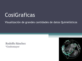CosiGraficas
Visualización de grandes cantidades de datos Quinielísticos




Rodolfo Sánchez
*Cositomayor
 
