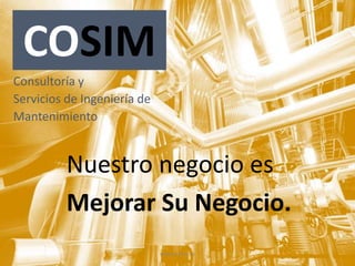 COSIM
Consultoría y
Servicios de Ingeniería de
Mantenimiento


          Nuestro negocio es
          Mejorar Su Negocio.
                             www.cosim.us
 