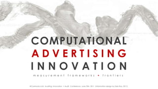  COMPUTATIONAL     ADVERTISINGINNOVATIONmeasurementframeworks + frontiers @CosimoAccoto  Auditing  Innovation  + AuditConference  June 30th  2011  (information design by Deb Roy, 2011) 