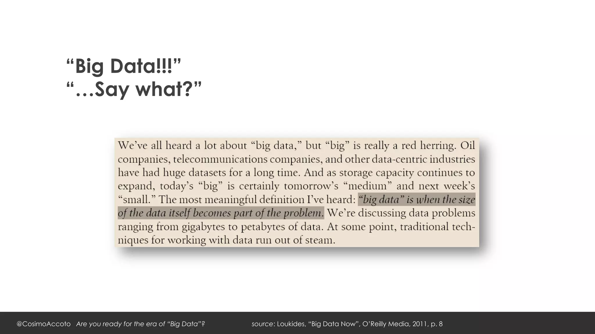 “Big Data!!!”
             “…Say what?”




@CosimoAccoto Are you ready for the era of “Big Data”?   source: Loukides, “Big Data Now”, O’Reilly Media, 2011, p. 8
 