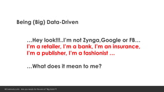 Being (Big) Data-Driven


                       …Hey look!!!..I’m not Zynga,Google or FB…
                       I’m a re...