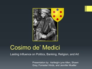 Cosimo de’ Medici
Lasting Influence on Politics, Banking, Religion, and Art

                  Presentation by: Ashleigh-Lyne Allen, Shawn
                  Gray, Forrester Hinds, and Jennifer Mueller
 