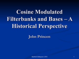Cosine Modulated Filterbanks and Bases – A Historical Perspective John Princen Stanford Colloquium, 2010 