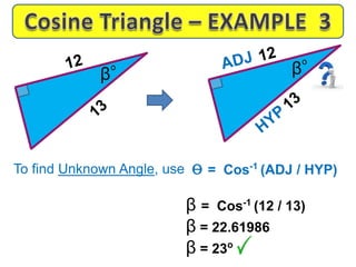 To find Unknown Angle, use
β = Cos-1
(12 / 13)
β = 22.61986
β = 23o
β
ɵ = Cos-1
(ADJ / HYP)
β
 