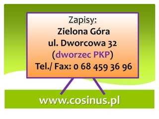 Zapisy:
Zielona Góra
ul. Dworcowa 32
(dworzec PKP)
Tel./ Fax: 0 68 459 36 96
www.cosinus.pl
 