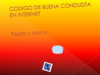 CODIGO DE BUENA CONDUDTA EN INTERNETPedro y Manu 