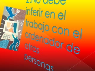 2.No debe inferir en el trabajo con el ordenador de otras personas.