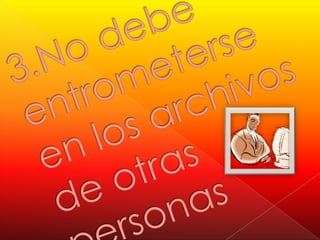 3.No debe entrometerse en los archivos de otras personas
