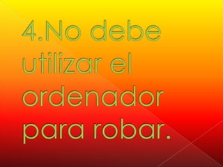 4.No debe utilizar el ordenador para robar.